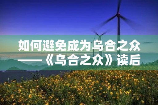 如何避免成为乌合之众——《乌合之众》读后感 如何避免成为乌合之众——《乌合之众》读后感
