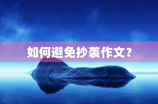 如何避免抄袭作文? 如何避免抄袭作文?
