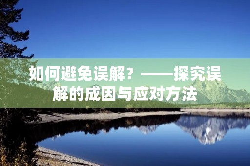 如何避免误解?——探究误解的成因与应对方法 如何避免误解?——探究误解的成因与应对方法