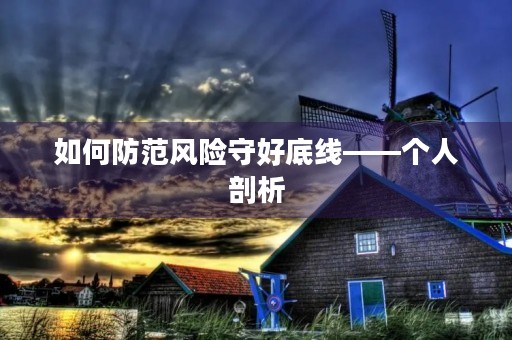 如何防范风险守好底线——个人剖析 如何防范风险守好底线——个人剖析