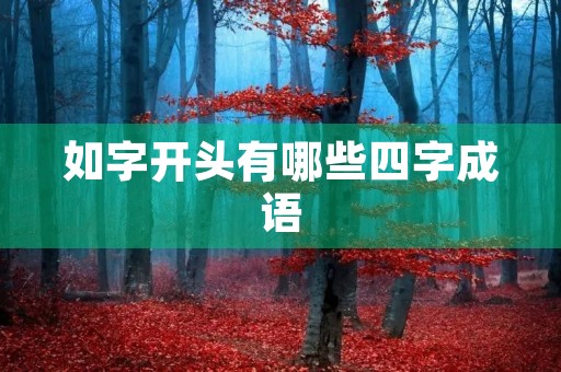 如字开头有哪些四字成语 如字开头有哪些四字成语