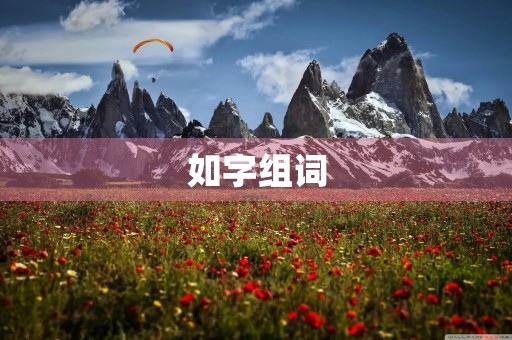 如字组词(如的组词) 如字组词(如的组词)