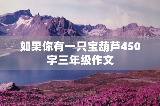 如果你有一只宝葫芦450字三年级作文 如果你有一只宝葫芦450字三年级作文