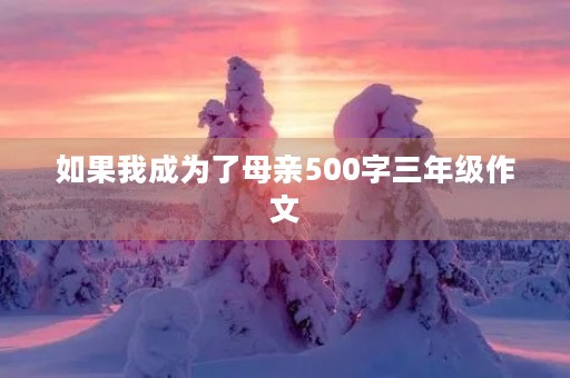 如果我成为了母亲500字三年级作文 如果我成为了母亲500字三年级作文