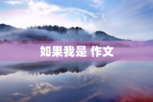 如果我是 作文 如果我是 作文
