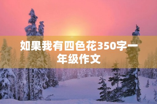 如果我有四色花350字一年级作文