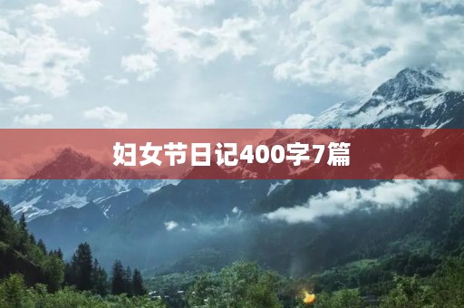 妇女节日记400字7篇 妇女节日记400字7篇
