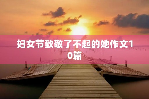 妇女节致敬了不起的她作文10篇