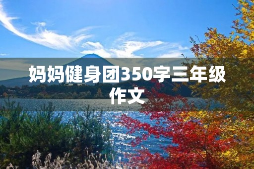 妈妈健身团350字三年级作文 妈妈健身团350字三年级作文