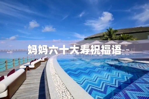 妈妈六十大寿祝福语，妈妈六十大寿感恩语