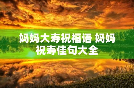 妈妈大寿祝福语 妈妈祝寿佳句大全