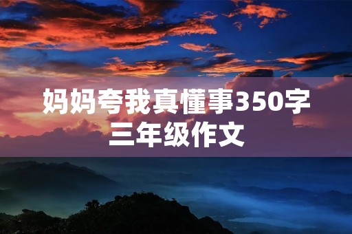 妈妈夸我真懂事350字三年级作文