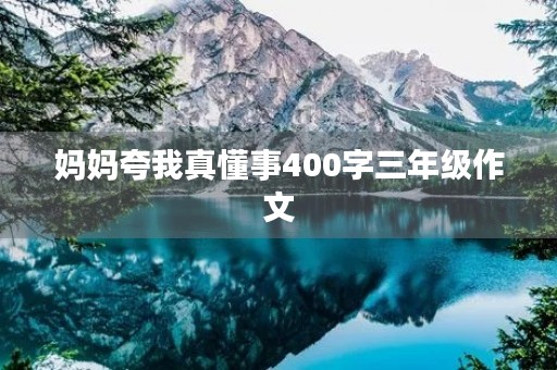 妈妈夸我真懂事400字三年级作文