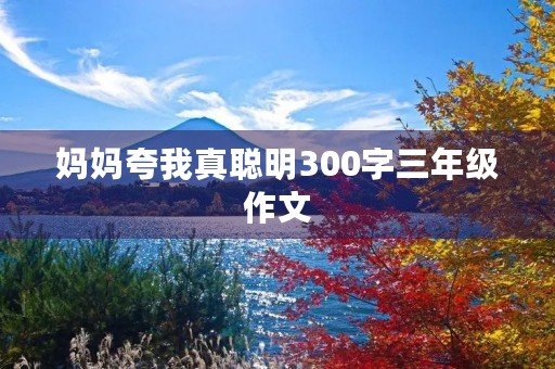 妈妈夸我真聪明300字三年级作文