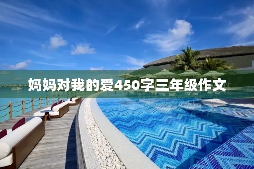 妈妈对我的爱450字三年级作文 妈妈对我的爱450字三年级作文