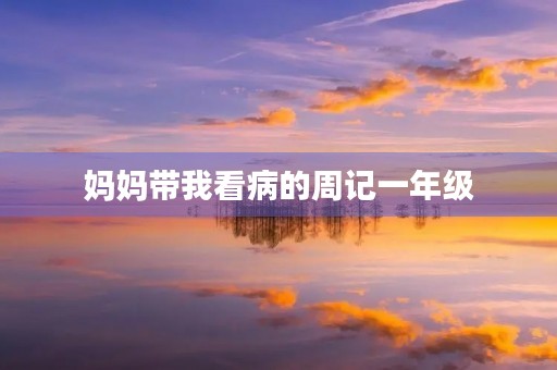 妈妈带我看病的周记一年级 妈妈带我看病的周记一年级