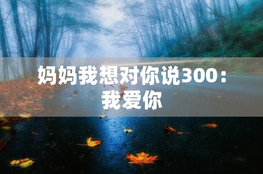 妈妈我想对你说300:我爱你 妈妈我想对你说300:我爱你