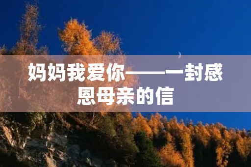 妈妈我爱你——一封感恩母亲的信