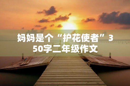 妈妈是个“护花使者”350字二年级作文 妈妈是个“护花使者”350字二年级作文