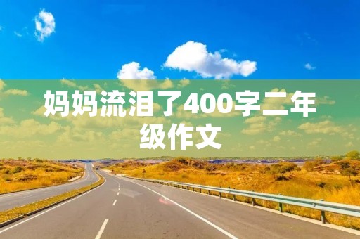 妈妈流泪了400字二年级作文 妈妈流泪了400字二年级作文