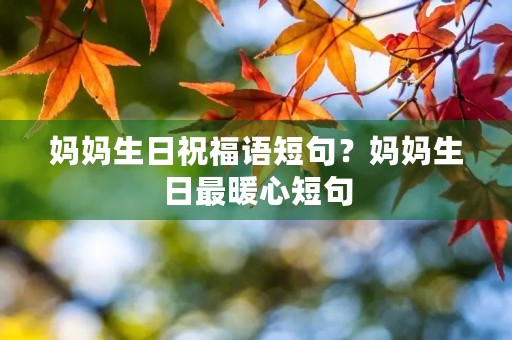 妈妈生日祝福语短句?妈妈生日最暖心短句