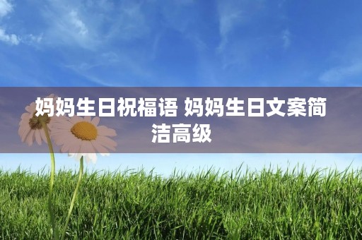 妈妈生日祝福语 妈妈生日文案简洁高级