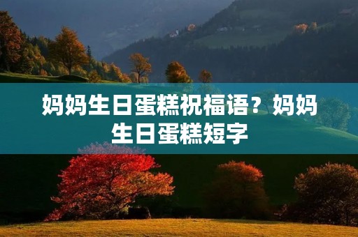 妈妈生日蛋糕祝福语?妈妈生日蛋糕短字