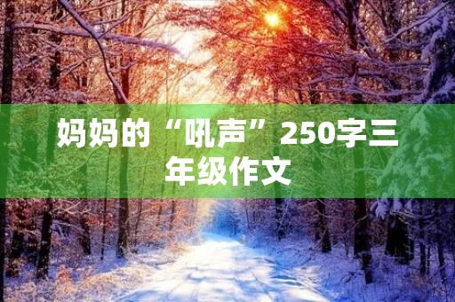 妈妈的“吼声”250字三年级作文 妈妈的“吼声”250字三年级作文