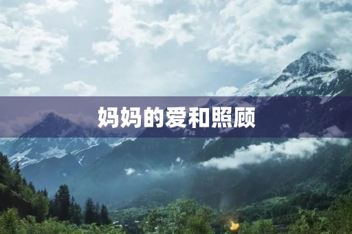 妈妈的爱和照顾 妈妈的爱和照顾