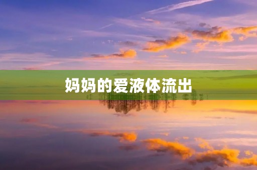 妈妈的**体流出,我该怎么办? 妈妈的**体流出,我该怎么办?