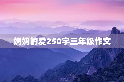 妈妈的爱250字三年级作文 妈妈的爱250字三年级作文