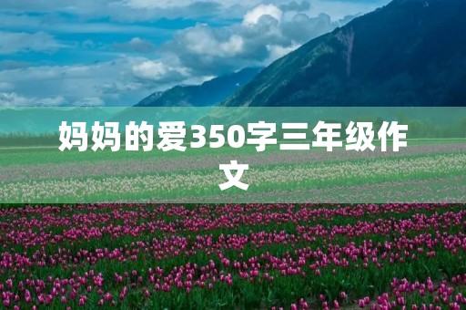 妈妈的爱350字三年级作文 妈妈的爱350字三年级作文