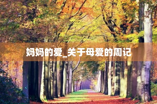 妈妈的爱_关于母爱的周记 妈妈的爱_关于母爱的周记