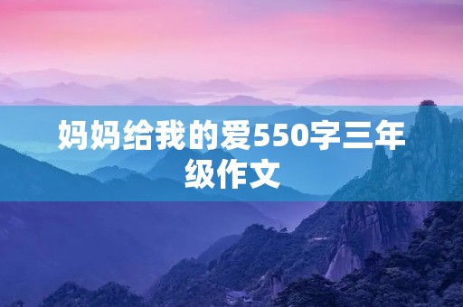 妈妈给我的爱550字三年级作文