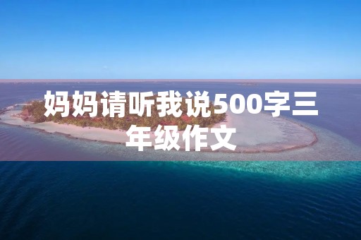 妈妈请听我说500字三年级作文 妈妈请听我说500字三年级作文