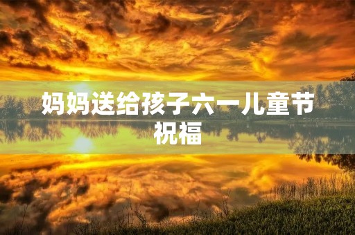 妈妈送给孩子六一儿童节祝福