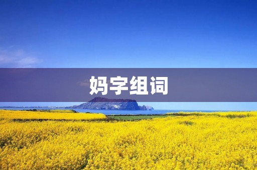 妈字组词(妈的组词)