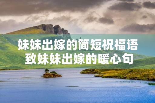 妹妹出嫁的简短祝福语 致妹妹出嫁的暖心句子