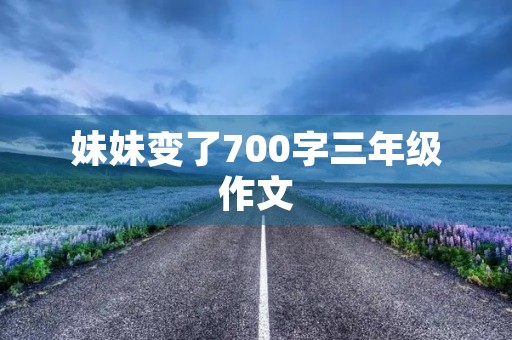 妹妹变了700字三年级作文