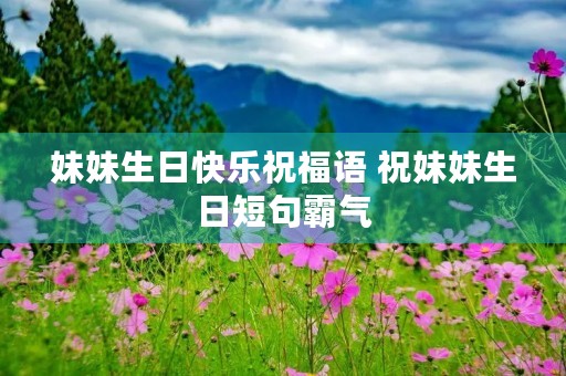 妹妹生日快乐祝福语 祝妹妹生日短句霸气