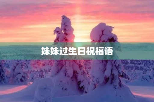 妹妹过生日祝福语(祝妹妹生日短句霸气)