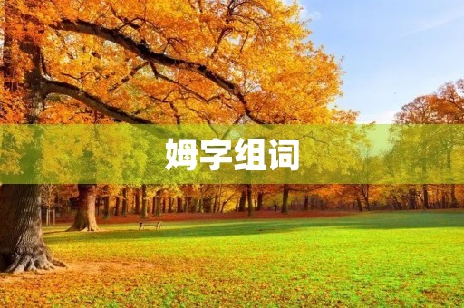 姆字组词(姆组词)