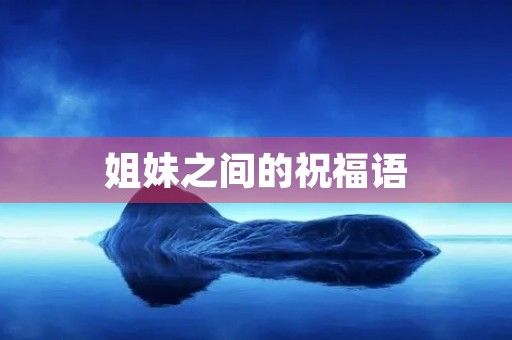 姐妹之间的祝福语(姐妹祝福语 简短)