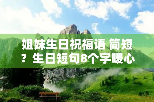 姐妹生日祝福语 简短?生日短句8个字暖心
