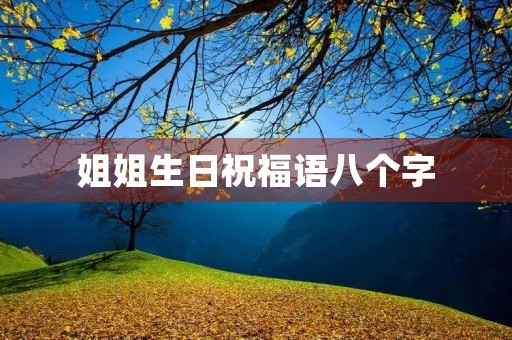 姐姐生日祝福语八个字，送给姐姐最暖心八个字