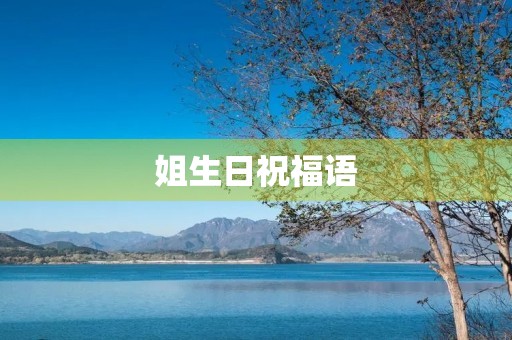 姐生日祝福语,高情商的祝姐姐生日快乐