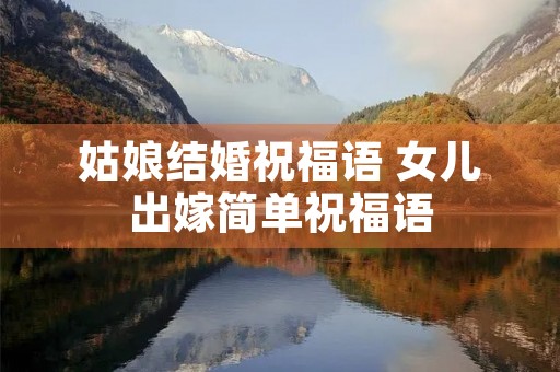 姑娘结婚祝福语 女儿出嫁简单祝福语