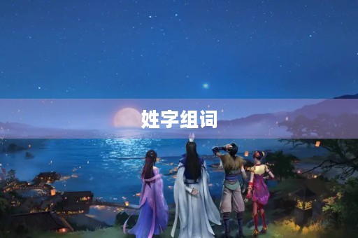 姓字组词(姓字组词) 姓字组词(姓字组词)