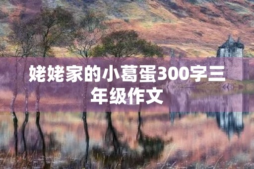 姥姥家的小葛蛋300字三年级作文 姥姥家的小葛蛋300字三年级作文