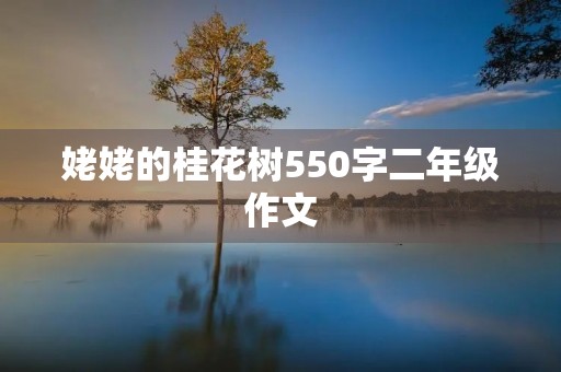 姥姥的桂花树550字二年级作文 姥姥的桂花树550字二年级作文